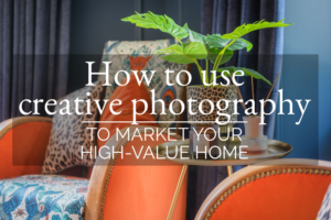 Main Blog Image How to use creative photography to market your high value home v2